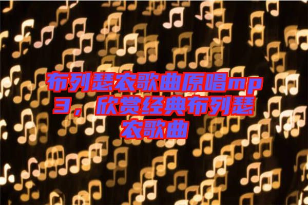 布列瑟農(nóng)歌曲原唱mp3，欣賞經(jīng)典布列瑟農(nóng)歌曲