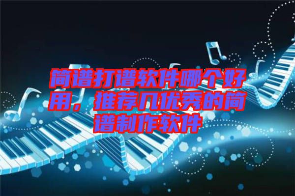 簡(jiǎn)譜打譜軟件哪個(gè)好用，推薦幾優(yōu)秀的簡(jiǎn)譜制作軟件