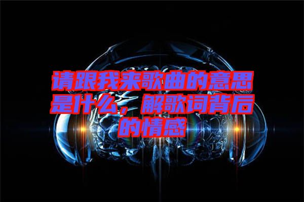 請(qǐng)跟我來(lái)歌曲的意思是什么，解歌詞背后的情感