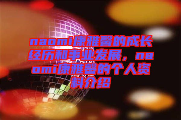 naomi康雅馨的成長經(jīng)歷和事業(yè)發(fā)展，naomi康雅馨的個(gè)人資料介紹