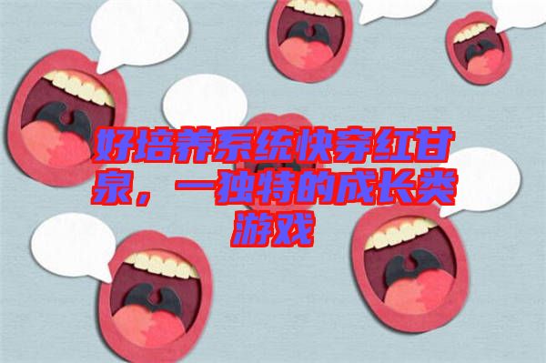 好培養(yǎng)系統(tǒng)快穿紅甘泉，一獨特的成長類游戲