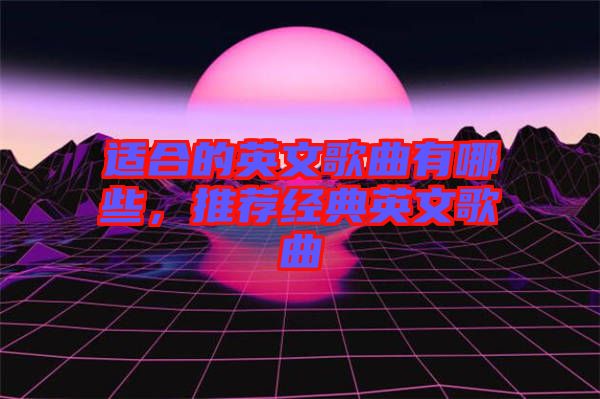 適合的英文歌曲有哪些，推薦經(jīng)典英文歌曲