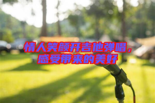 情人笑顏開吉他彈唱，感受帶來的美好
