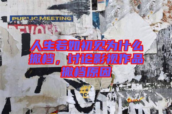人生若如初見為什么撤檔，討論影視作品撤檔原因