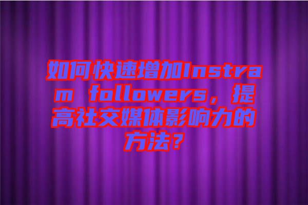 如何快速增加Instram followers，提高社交媒體影響力的方法？