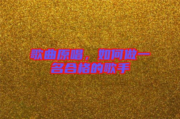 歌曲原唱，如何做一名合格的歌手
