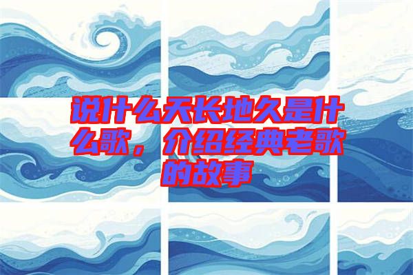 說什么天長地久是什么歌，介紹經(jīng)典老歌的故事