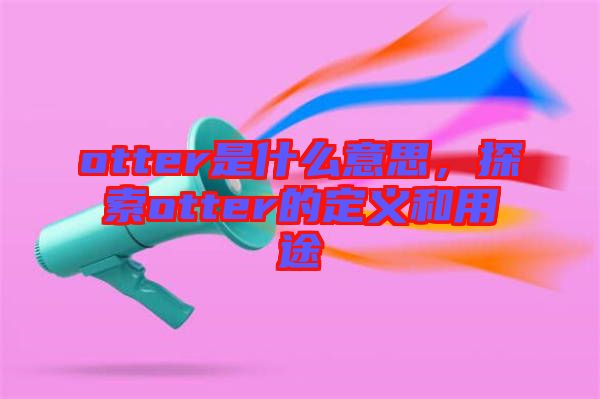 otter是什么意思，探索otter的定義和用途