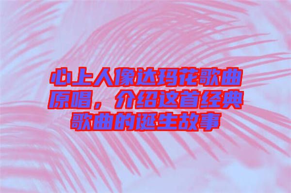 心上人像達(dá)瑪花歌曲原唱，介紹這首經(jīng)典歌曲的誕生故事