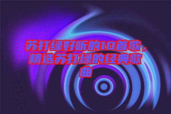 蘇打綠好聽的10首歌，精選蘇打綠的經(jīng)典歌曲