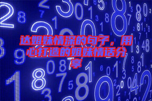 達(dá)姐妹情深的句子，用心打造的姐妹情話分享