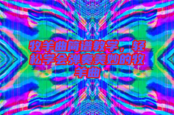 牧羊曲簡譜教學(xué)，輕松學(xué)會彈奏美妙的牧羊曲