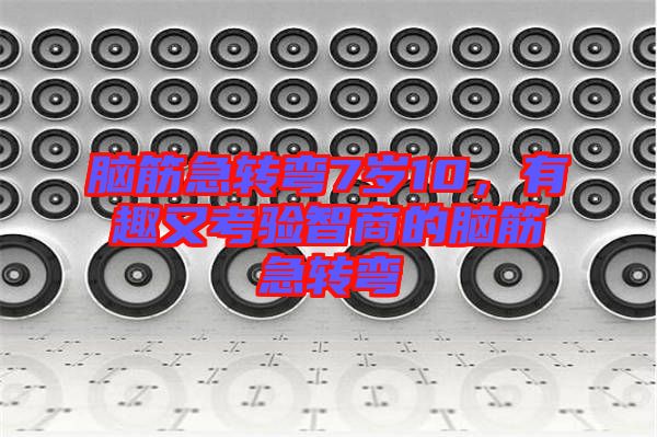 腦筋急轉彎7歲10，有趣又考驗智商的腦筋急轉彎