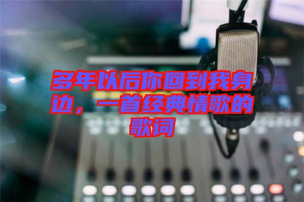 多年以后你回到我身邊，一首經(jīng)典情歌的歌詞