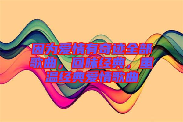 因為愛情有奇跡全部歌曲，回味經(jīng)典，重溫經(jīng)典愛情歌曲