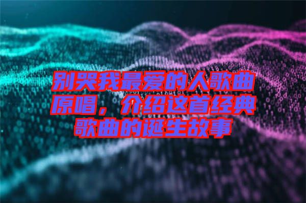 別哭我最?lèi)?ài)的人歌曲原唱，介紹這首經(jīng)典歌曲的誕生故事