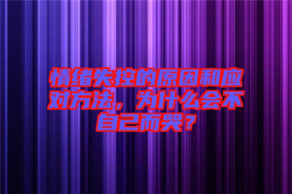 情緒失控的原因和應(yīng)對方法，為什么會不自己而哭？