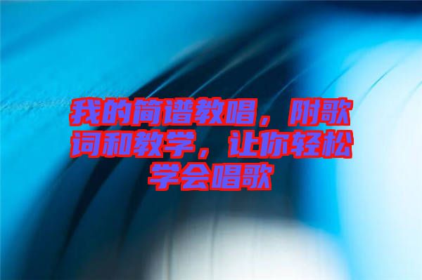 我的簡譜教唱，附歌詞和教學(xué)，讓你輕松學(xué)會唱歌