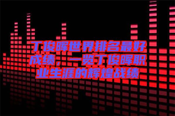 丁俊暉世界排名最好成績，一覽丁俊暉職業(yè)生涯的輝煌戰(zhàn)績