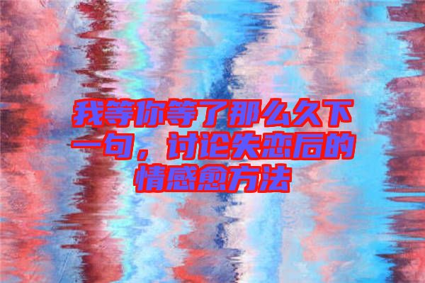 我等你等了那么久下一句，討論失戀后的情感愈方法
