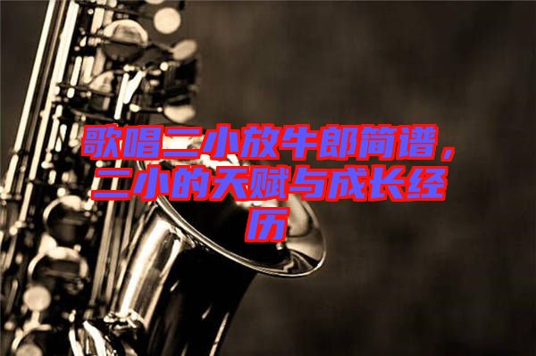 歌唱二小放牛郎簡譜，二小的天賦與成長經(jīng)歷