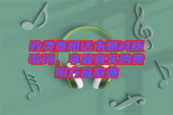 敗類貴陽(yáng)話未刪減版歌詞，享最真實(shí)的貴陽(yáng)方言歌曲
