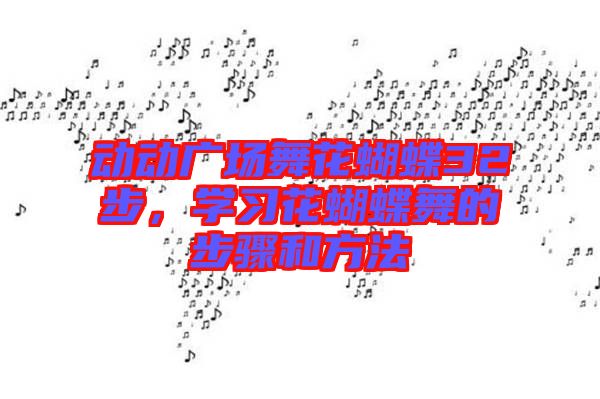 動(dòng)動(dòng)廣場(chǎng)舞花蝴蝶32步，學(xué)習(xí)花蝴蝶舞的步驟和方法