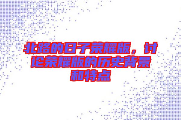 北路的日子榮耀版，討論榮耀版的歷史背景和特點