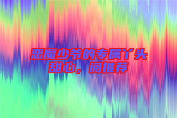 惡魔少爺?shù)膶傺绢^甜心，閱推薦