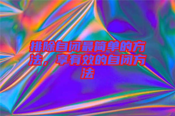 排除自閉最簡單的方法，享有效的自閉方法