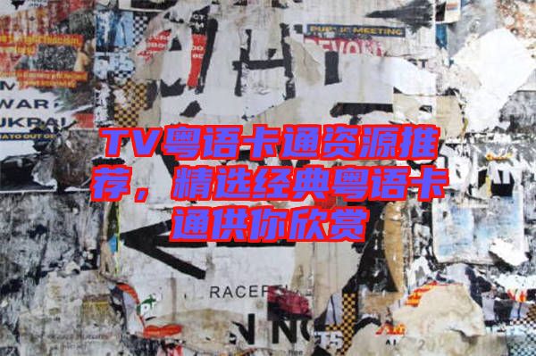 TV粵語卡通資源推薦，精選經典粵語卡通供你欣賞