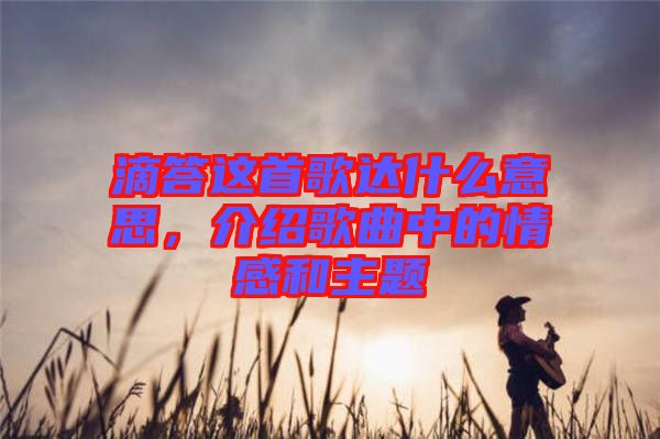 滴答這首歌達(dá)什么意思，介紹歌曲中的情感和主題