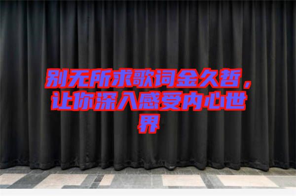 別無所求歌詞金久哲，讓你深入感受內(nèi)心世界