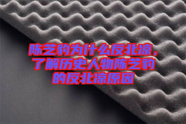 陳芝豹為什么反北涼，了解歷史人物陳芝豹的反北涼原因