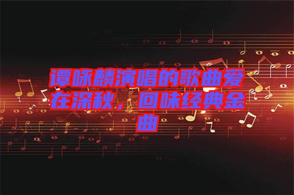 譚詠麟演唱的歌曲愛在深秋，回味經(jīng)典金曲