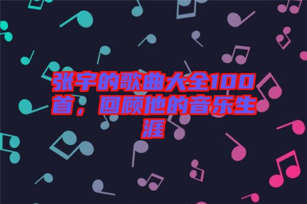 張宇的歌曲大全100首，回顧他的音樂生涯