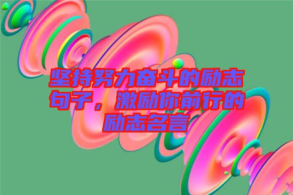 堅(jiān)持努力奮斗的勵志句子，激勵你前行的勵志名言