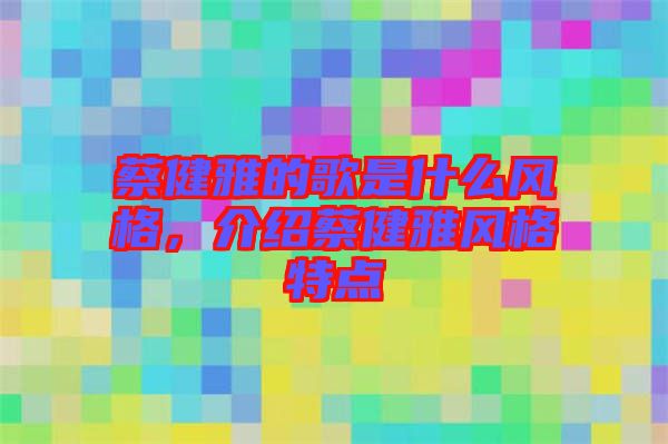 蔡健雅的歌是什么風(fēng)格，介紹蔡健雅風(fēng)格特點