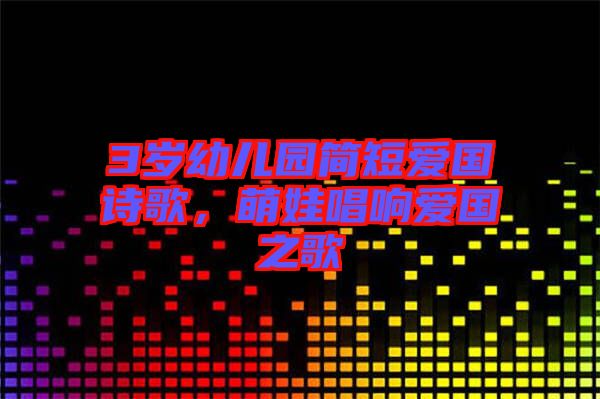 3歲幼兒園簡短愛國詩歌，萌娃唱響愛國之歌