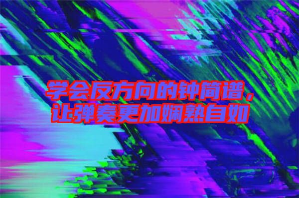 學(xué)會反方向的鐘簡譜，讓彈奏更加嫻熟自如