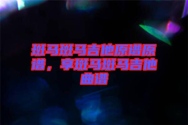 斑馬斑馬吉他原譜原譜，享斑馬斑馬吉他曲譜