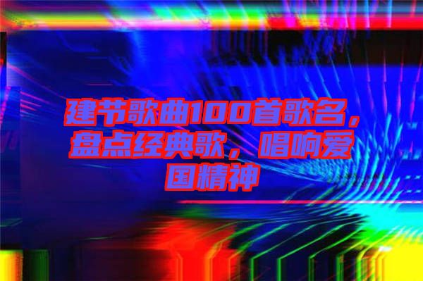 建節(jié)歌曲100首歌名，盤點經(jīng)典歌，唱響愛國精神