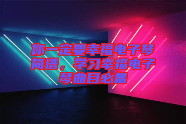 你一定要幸福電子琴簡(jiǎn)譜，學(xué)習(xí)幸福電子琴曲目必備