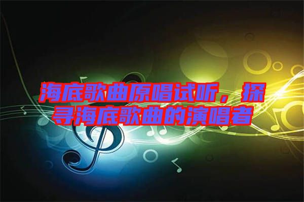 海底歌曲原唱試聽，探尋海底歌曲的演唱者