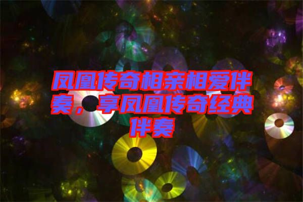 鳳凰傳奇相親相愛伴奏，享鳳凰傳奇經典伴奏