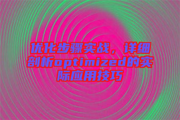 優(yōu)化步驟實(shí)戰(zhàn)，詳細(xì)剖析optimized的實(shí)際應(yīng)用技巧