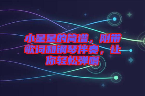 小星星的簡譜，附帶歌詞和鋼琴伴奏，讓你輕松彈唱