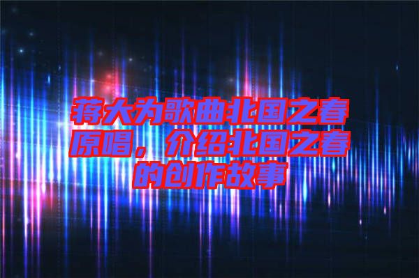 蔣大為歌曲北國之春原唱，介紹北國之春的創(chuàng)作故事
