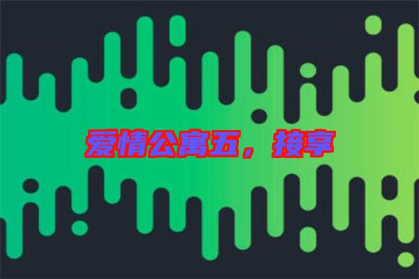 愛情公寓五，接享