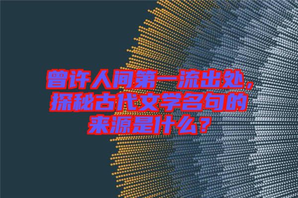 曾許人間第一流出處，探秘古代文學(xué)名句的來(lái)源是什么？